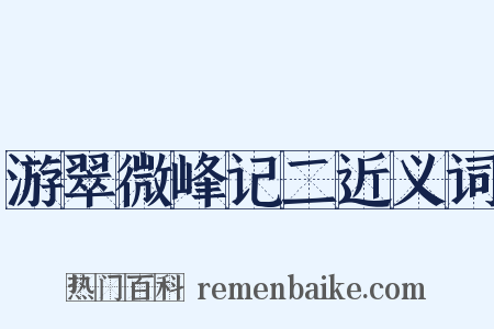 游翠微峰记二近义词是什么意思的图片